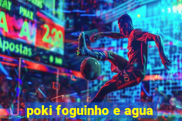 poki foguinho e agua